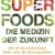 Superfoods – die Medizin der Zukunft: Wie wir die machtvollsten Heiler unter den Nahrungsmitteln optimal nutzen - 