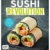 Sushi Revolution: Sushi-Burger, Sushirritos, Veggie-Sushi & mehr -