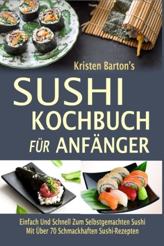 Sushi-Kochbuch für Anfänger: Einfach Und Schnell Zum Selbstgemachten Sushi Mit Über 70 Schmackhaften Sushi-Rezepten -
