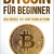 Bitcoin für Beginner: Das grosse 1x1 zum Thema Bitcoin - Smart Contracts, Blockchain, Handel, Wallet und Hintergrundinfos - 1